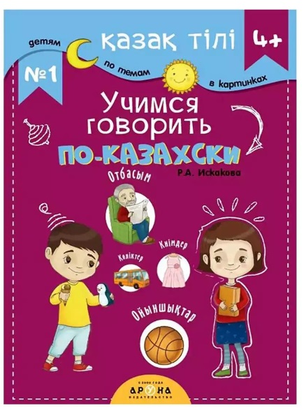 Книга обучающая №1 Учимся говорить по-казахски 4жас+ Р. А. Искакова Аруна